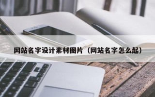 淮南网站名字设计素材图片（网站名字怎么起）